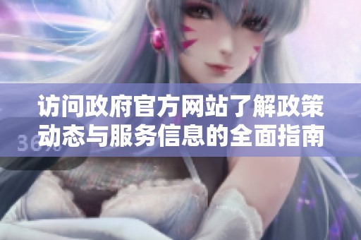 访问政府官方网站了解政策动态与服务信息的全面指南
