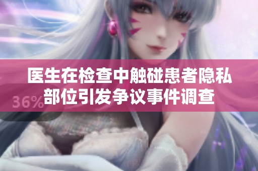 医生在检查中触碰患者隐私部位引发争议事件调查