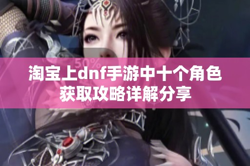 淘宝上dnf手游中十个角色获取攻略详解分享