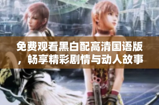 免费观看黑白配高清国语版，畅享精彩剧情与动人故事