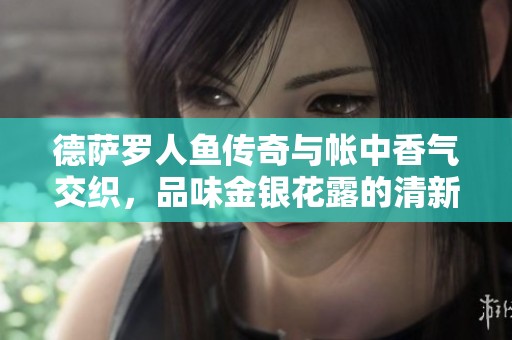 德萨罗人鱼传奇与帐中香气交织，品味金银花露的清新之旅
