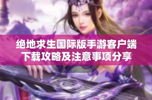 绝地求生国际版手游客户端下载攻略及注意事项分享