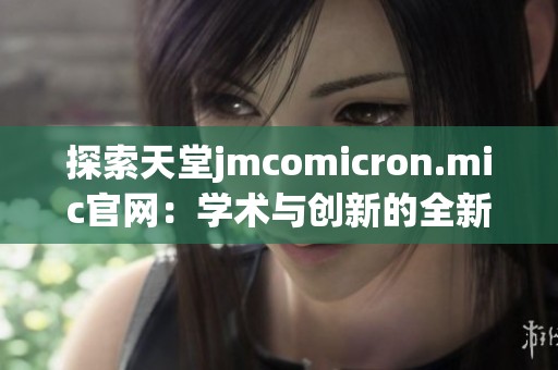 探索天堂jmcomicron.mic官网：学术与创新的全新平台之旅