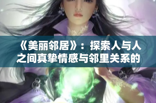 《美丽邻居》：探索人与人之间真挚情感与邻里关系的动人故事