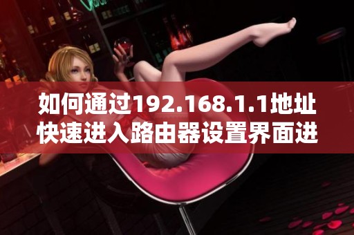 如何通过192.168.1.1地址快速进入路由器设置界面进行配置