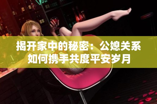 揭开家中的秘密：公媳关系如何携手共度平安岁月