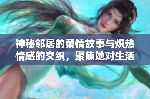 神秘邻居的柔情故事与炽热情感的交织，聚焦她对生活的热爱与追求