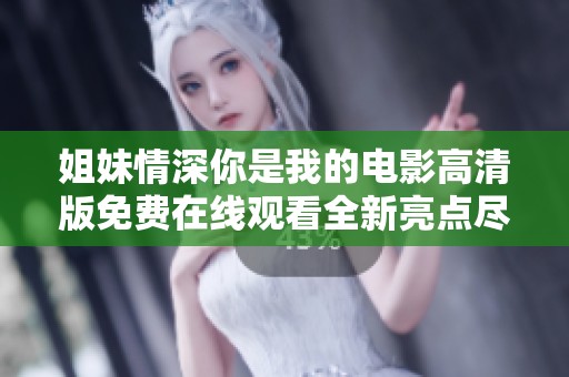 姐妹情深你是我的电影高清版免费在线观看全新亮点尽在其中