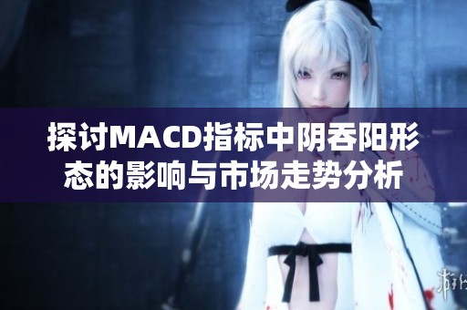 探讨MACD指标中阴吞阳形态的影响与市场走势分析