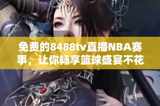 免费的8488tv直播NBA赛事，让你畅享篮球盛宴不花一分钱