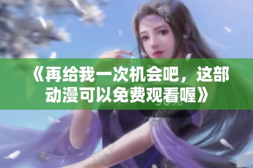 《再给我一次机会吧，这部动漫可以免费观看喔》