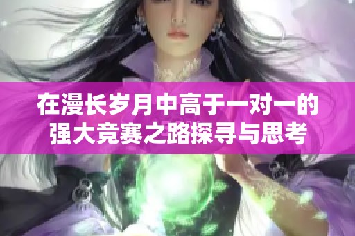 在漫长岁月中高于一对一的强大竞赛之路探寻与思考