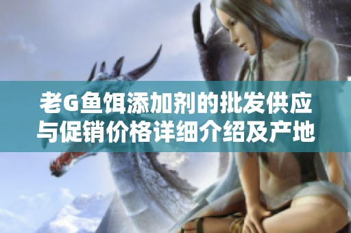 老G鱼饵添加剂的批发供应与促销价格详细介绍及产地信息