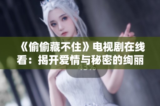 《偷偷藏不住》电视剧在线看：揭开爱情与秘密的绚丽面纱