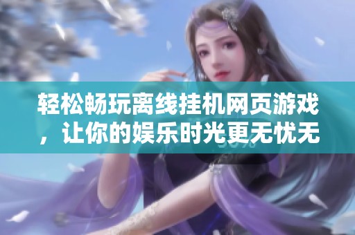 轻松畅玩离线挂机网页游戏，让你的娱乐时光更无忧无虑