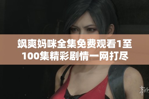 飒爽妈咪全集免费观看1至100集精彩剧情一网打尽