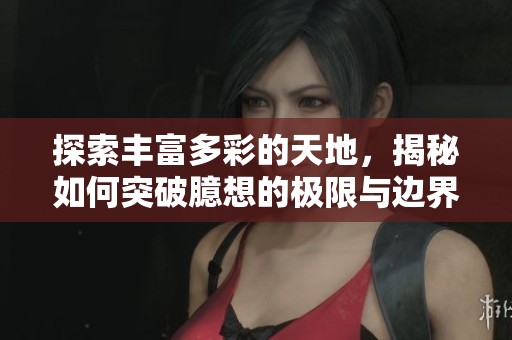 探索丰富多彩的天地，揭秘如何突破臆想的极限与边界