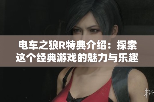 电车之狼R特典介绍：探索这个经典游戏的魅力与乐趣