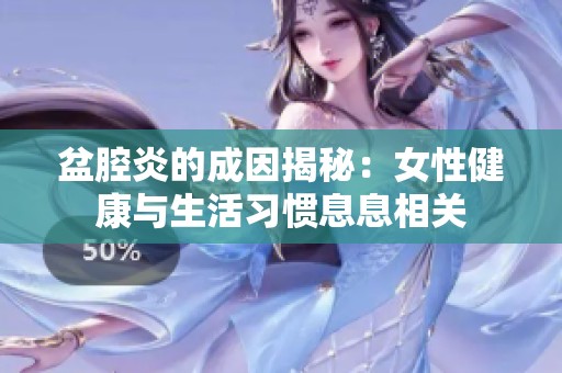 盆腔炎的成因揭秘：女性健康与生活习惯息息相关