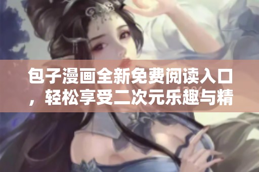 包子漫画全新免费阅读入口，轻松享受二次元乐趣与精彩剧情