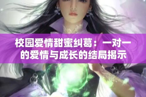 校园爱情甜蜜纠葛：一对一的爱情与成长的结局揭示