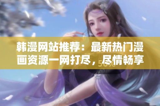 韩漫网站推荐：最新热门漫画资源一网打尽，尽情畅享精彩故事