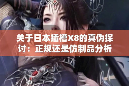 关于日本插槽X8的真伪探讨：正规还是仿制品分析