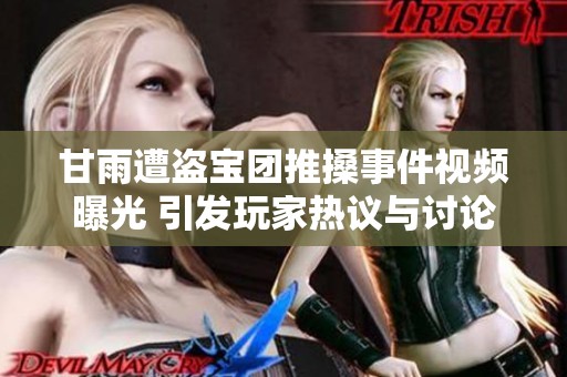甘雨遭盗宝团推搡事件视频曝光 引发玩家热议与讨论