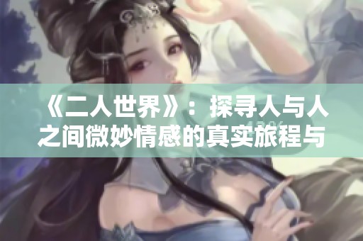 《二人世界》：探寻人与人之间微妙情感的真实旅程与挑战