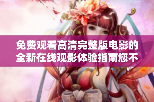 免费观看高清完整版电影的全新在线观影体验指南您不可错过
