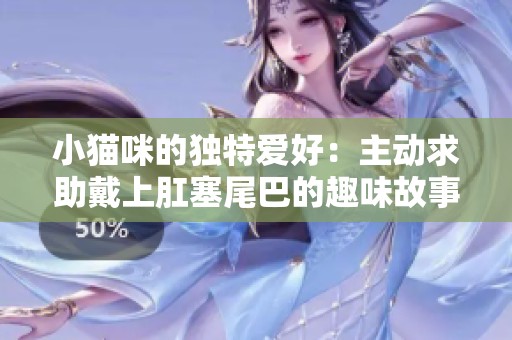 小猫咪的独特爱好：主动求助戴上肛塞尾巴的趣味故事