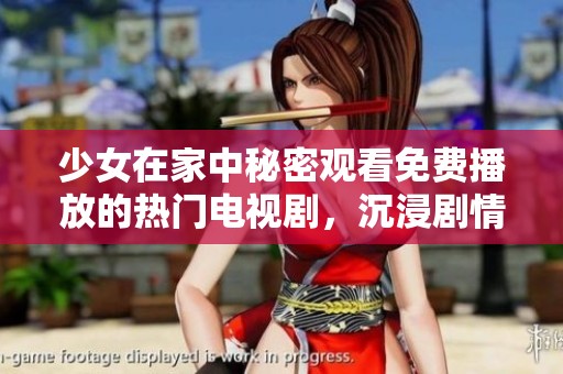 少女在家中秘密观看免费播放的热门电视剧，沉浸剧情无法自拔