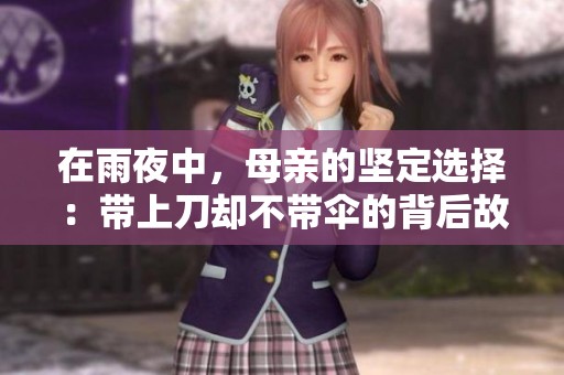 在雨夜中，母亲的坚定选择：带上刀却不带伞的背后故事