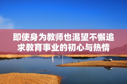 即使身为教师也渴望不懈追求教育事业的初心与热情