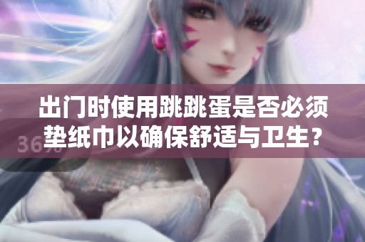出门时使用跳跳蛋是否必须垫纸巾以确保舒适与卫生？