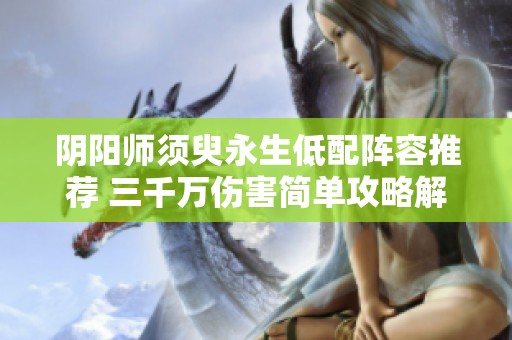 阴阳师须臾永生低配阵容推荐 三千万伤害简单攻略解析