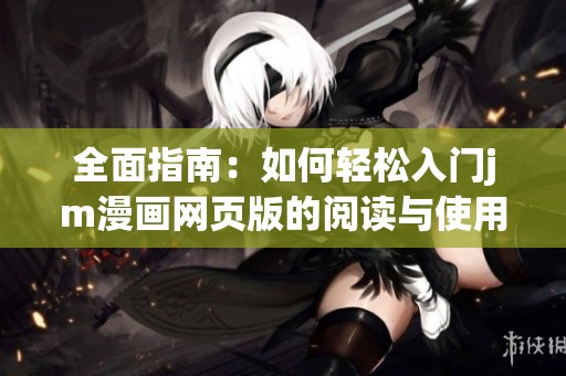 全面指南：如何轻松入门jm漫画网页版的阅读与使用技巧