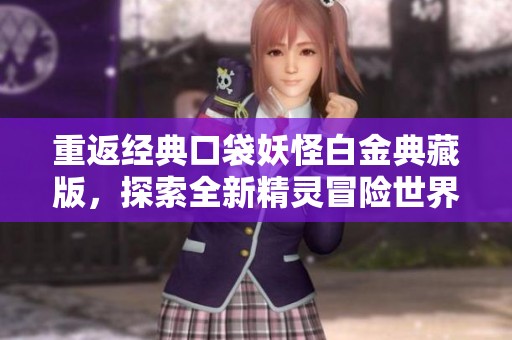 重返经典口袋妖怪白金典藏版，探索全新精灵冒险世界！
