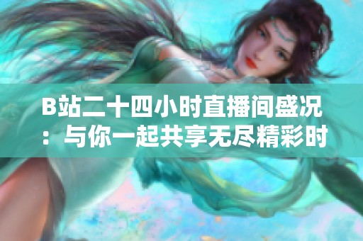 B站二十四小时直播间盛况：与你一起共享无尽精彩时光