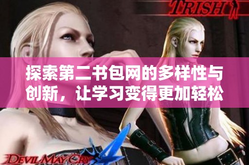探索第二书包网的多样性与创新，让学习变得更加轻松有趣
