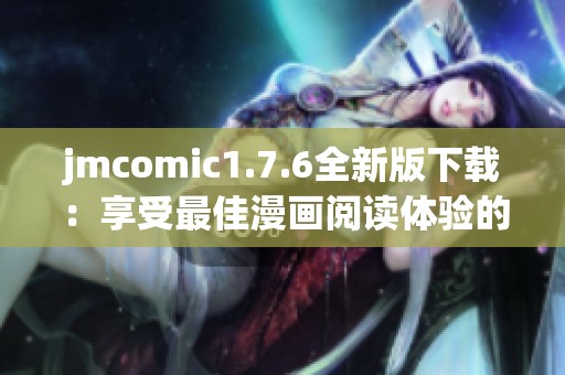 jmcomic1.7.6全新版下载：享受最佳漫画阅读体验的完美选择