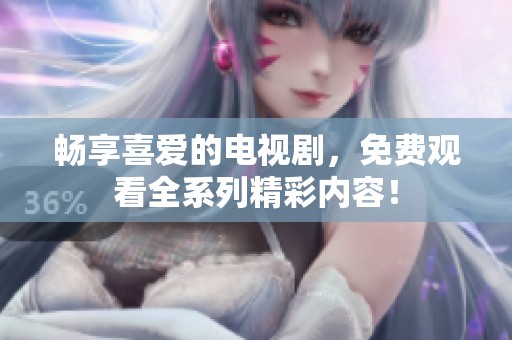 畅享喜爱的电视剧，免费观看全系列精彩内容！
