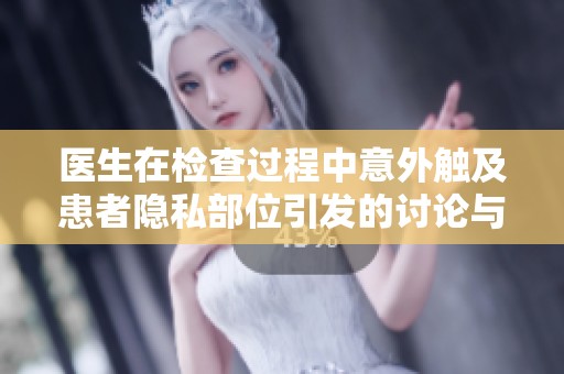 医生在检查过程中意外触及患者隐私部位引发的讨论与反思