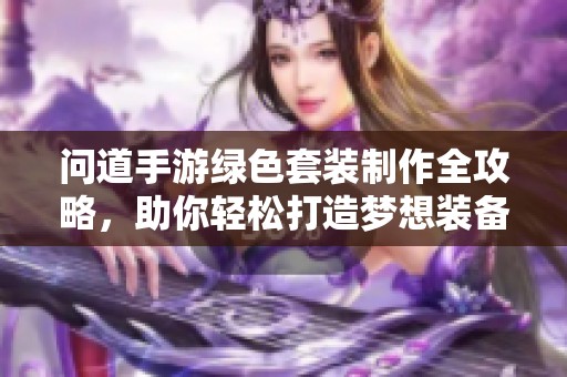 问道手游绿色套装制作全攻略，助你轻松打造梦想装备