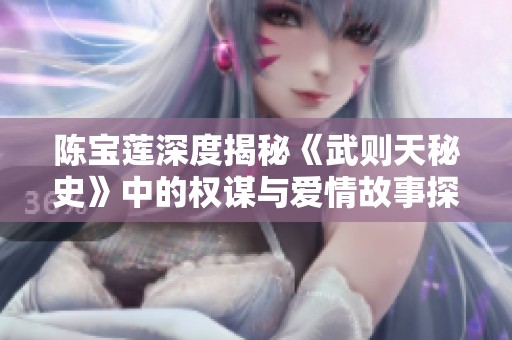 陈宝莲深度揭秘《武则天秘史》中的权谋与爱情故事探寻