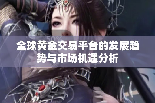 全球黄金交易平台的发展趋势与市场机遇分析