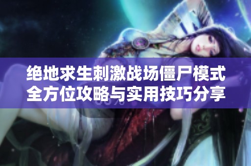 绝地求生刺激战场僵尸模式全方位攻略与实用技巧分享