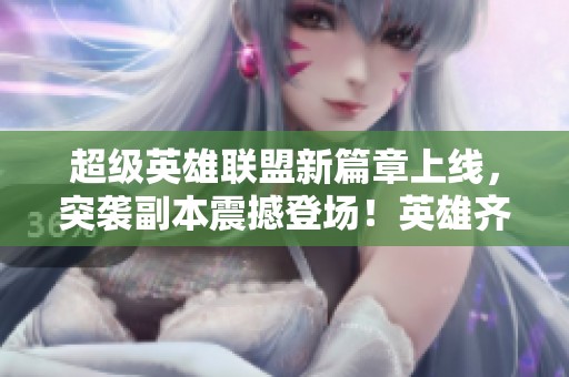 超级英雄联盟新篇章上线，突袭副本震撼登场！英雄齐聚战斗时刻