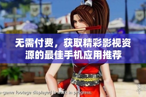 无需付费，获取精彩影视资源的最佳手机应用推荐