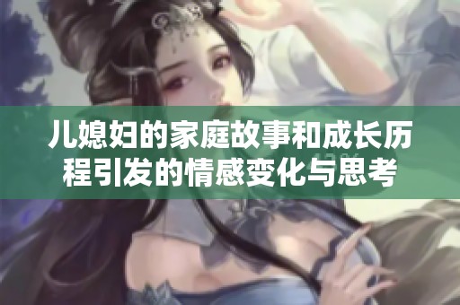 儿媳妇的家庭故事和成长历程引发的情感变化与思考
